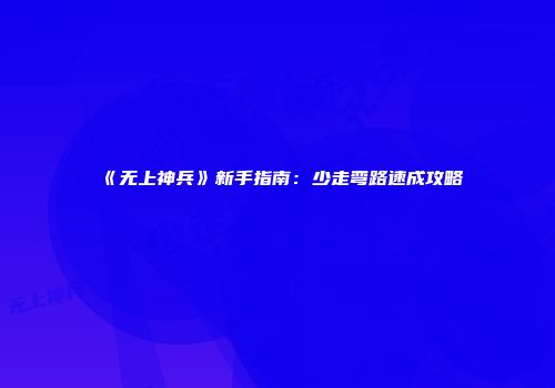 《无上神兵》新手指南：少走弯路速成攻略