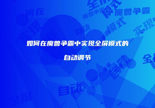 如何在魔兽争霸中实现全屏模式的自动调节