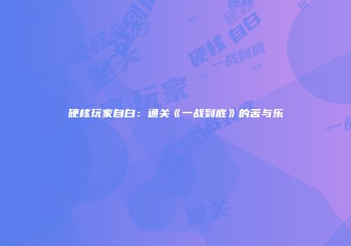硬核玩家自白：通关《一战到底》的苦与乐