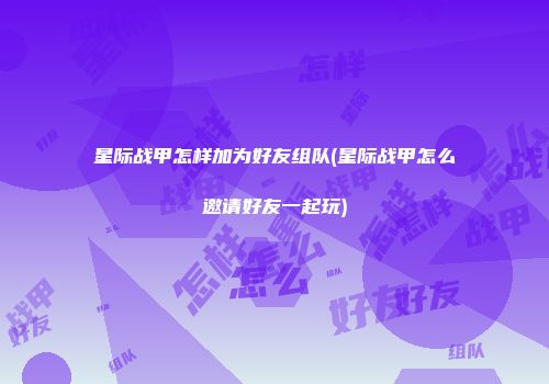 星际战甲怎样加为好友组队(星际战甲怎么邀请好友一起玩)