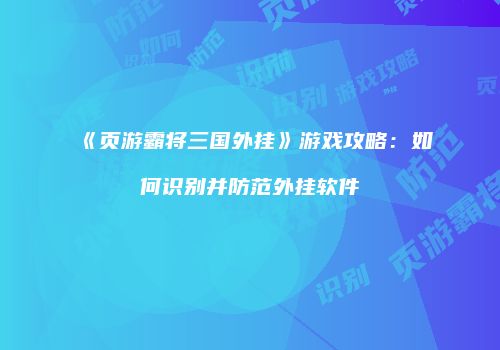 《页游霸将三国外挂》游戏攻略:如何识别并防范外挂软件