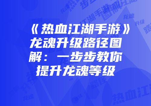 《热血江湖手游》龙魂升级路径图解：一步步教你提升龙魂等级