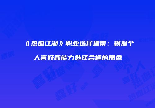 《热血江湖》职业选择指南：根据个人喜好和能力选择合适的角色