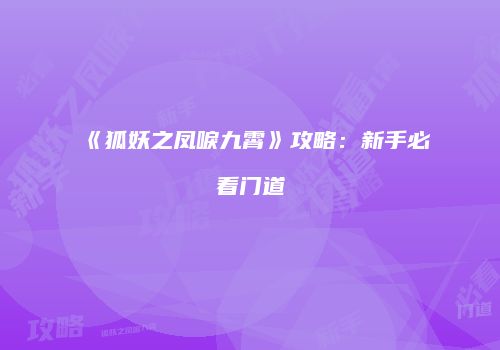 《狐妖之凤唳九霄》攻略：新手必看门道