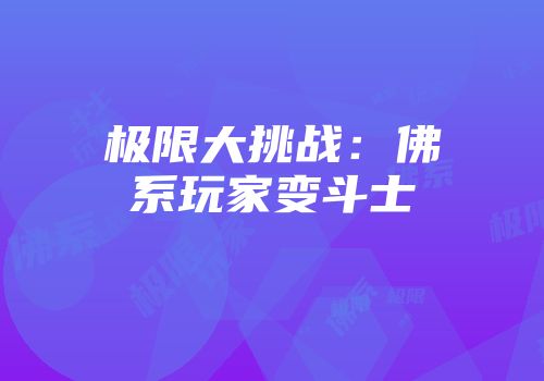 极限大挑战：佛系玩家变斗士