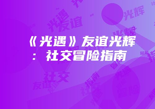 《光遇》友谊光辉：社交冒险指南
