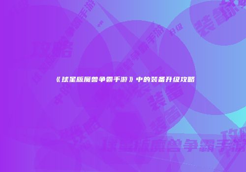 《球星版魔兽争霸手游》中的装备升级攻略
