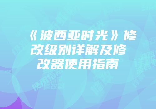 《波西亚时光》修改级别详解及修改器使用指南