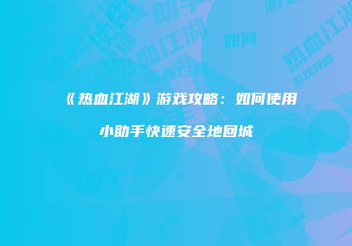 《热血江湖》游戏攻略：如何使用小助手快速安全地回城