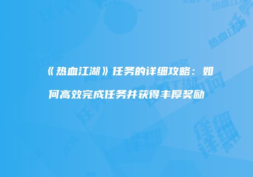 《热血江湖》任务的详细攻略：如何高效完成任务并获得丰厚奖励