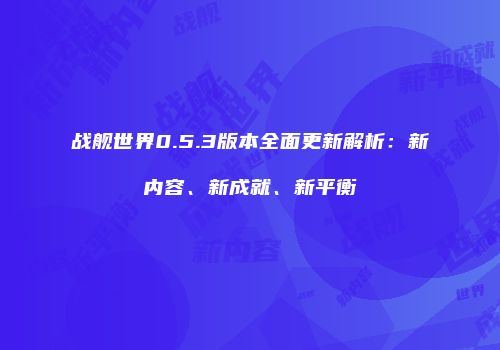 战舰世界0.5.3版本全面更新解析：新内容、新成就、新平衡