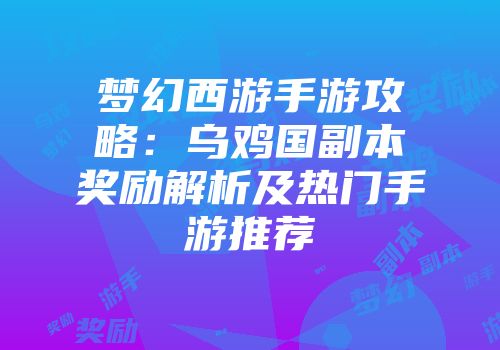 梦幻西游手游攻略：乌鸡国副本奖励解析及热门手游推荐
