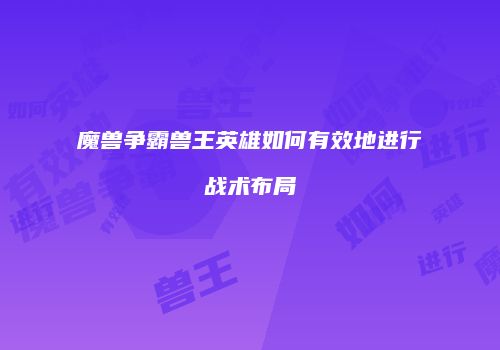 魔兽争霸兽王英雄如何有效地进行战术布局