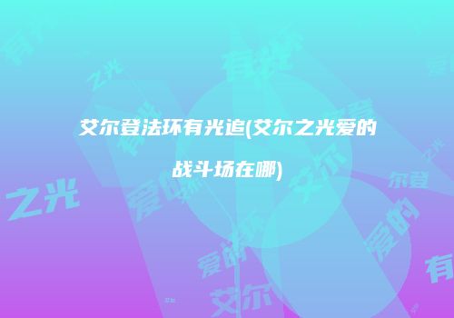艾尔登法环有光追(艾尔之光爱的战斗场在哪)