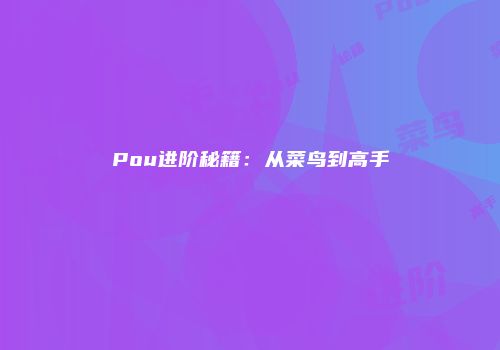 Pou进阶秘籍：从菜鸟到高手