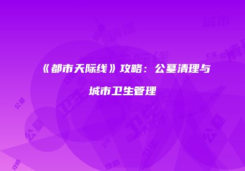 《都市天际线》攻略：公墓清理与城市卫生管理