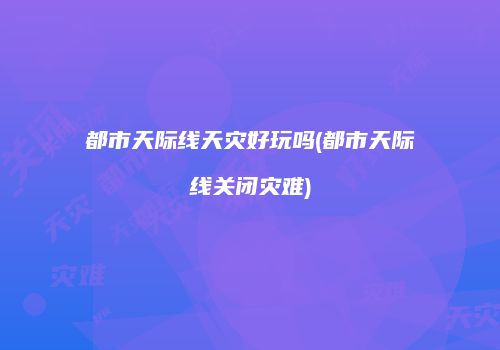 都市天际线天灾好玩吗(都市天际线关闭灾难)