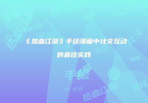 《热血江湖》手绘漫画中社交互动的最佳实践