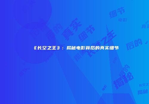 《长空之王》：揭秘电影背后的真实细节