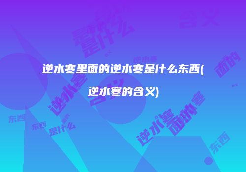 逆水寒里面的逆水寒是什么东西(逆水寒的含义)
