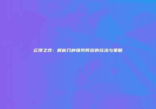 云顶之弈：解析几种强势阵容的玩法与策略