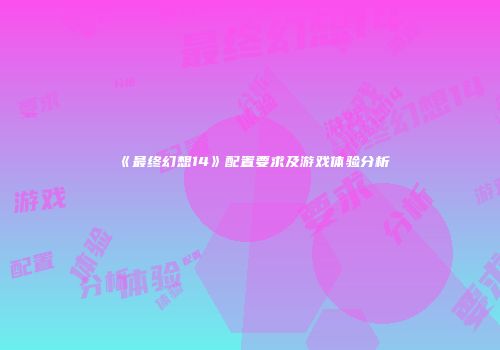《最终幻想14》配置要求及游戏体验分析