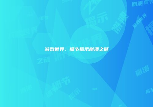 游戏世界：细节揭示崩溃之谜