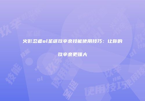 火影忍者ol圣诞玖辛奈技能使用技巧:让你的玖辛奈更强大