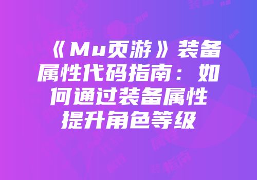 《Mu页游》装备属性代码指南：如何通过装备属性提升角色等级