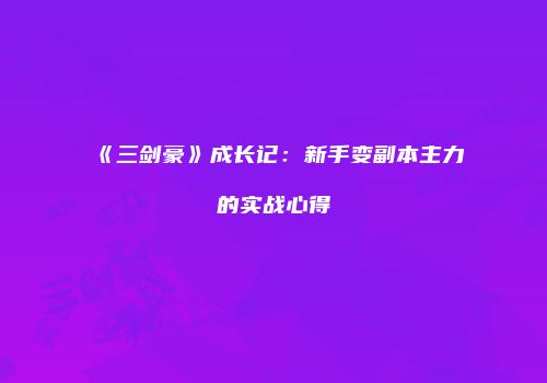《三剑豪》成长记：新手变副本主力的实战心得