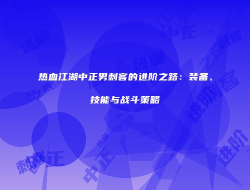 热血江湖中正男刺客的进阶之路：装备、技能与战斗策略