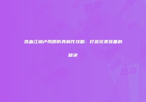 热血江湖卢风郎防具制作攻略：打造完美装备的秘诀