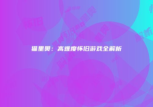 猫里奥：高难度怀旧游戏全解析
