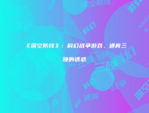 《深空防线》：科幻战争游戏，通宵三晚的诱惑