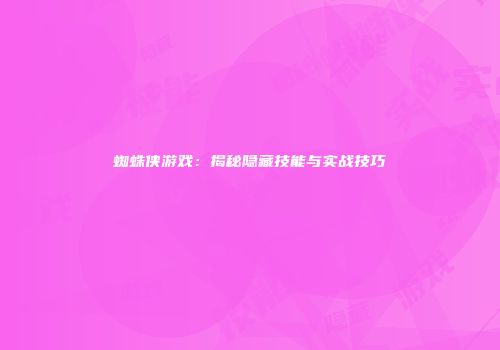 蜘蛛侠游戏：揭秘隐藏技能与实战技巧