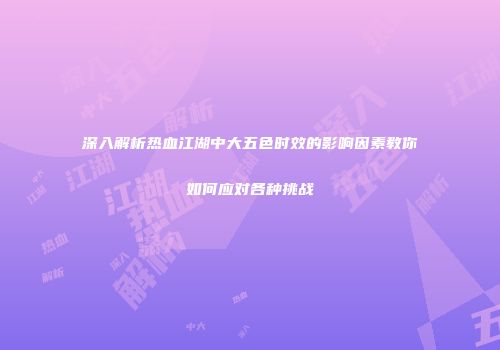 深入解析热血江湖中大五色时效的影响因素教你如何应对各种挑战
