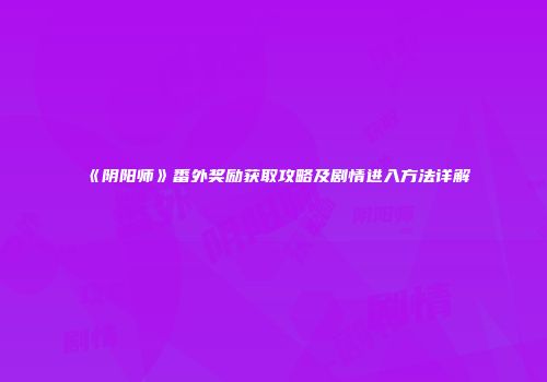 《阴阳师》番外奖励获取攻略及剧情进入方法详解