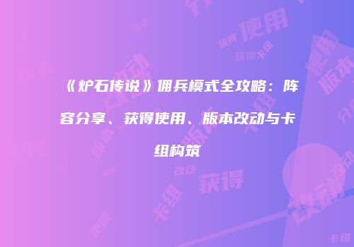 《炉石传说》佣兵模式全攻略：阵容分享、获得使用、版本改动与卡组构筑