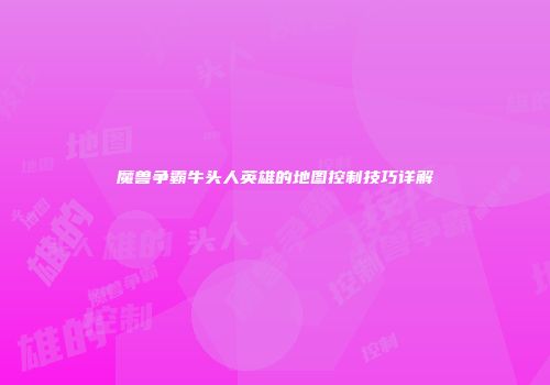 魔兽争霸牛头人英雄的地图控制技巧详解