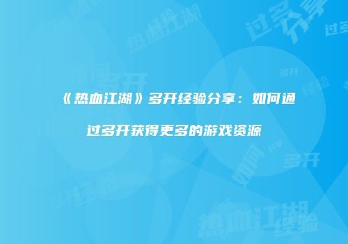 《热血江湖》多开经验分享：如何通过多开获得更多的游戏资源