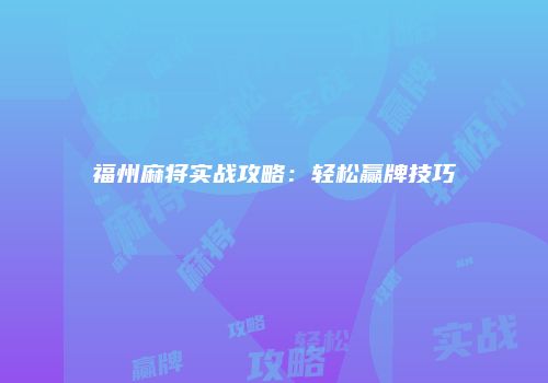 福州麻将实战攻略：轻松赢牌技巧