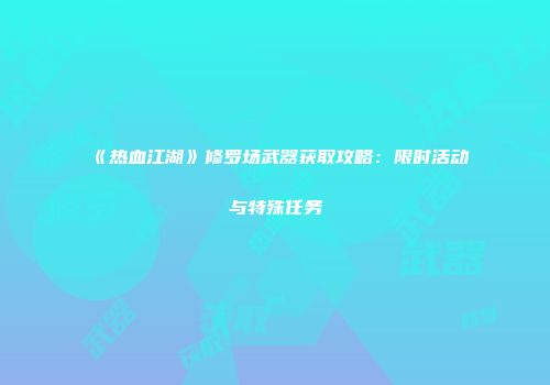 《热血江湖》修罗场武器获取攻略：限时活动与特殊任务