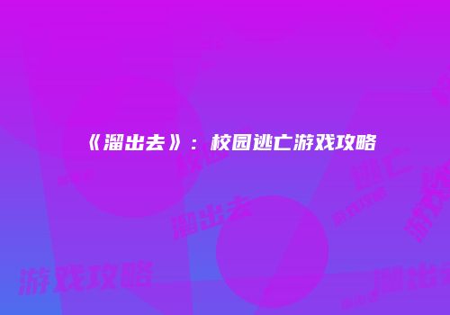 《溜出去》：校园逃亡游戏攻略