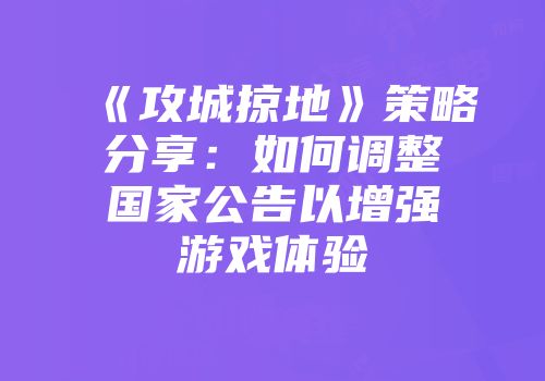 《攻城掠地》策略分享：如何调整国家公告以增强游戏体验