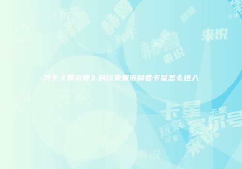 对于《赛尔号》的玩家来说赫鲁卡星怎么进入
