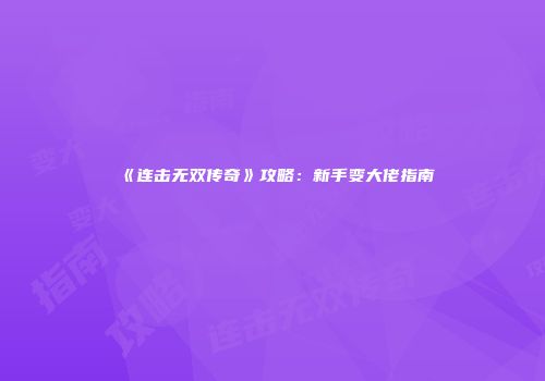 《连击无双传奇》攻略：新手变大佬指南