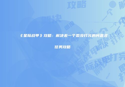 《星际战甲》攻略：解决差一个图没打完的问题及任务攻略