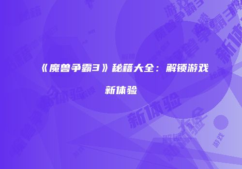 《魔兽争霸3》秘籍大全：解锁游戏新体验