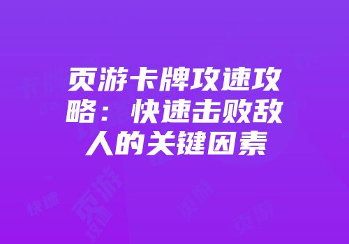 页游卡牌攻速攻略：快速击败敌人的关键因素