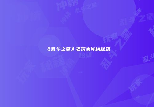 《乱斗之星》老玩家冲榜秘籍